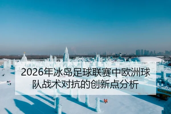 2026年冰岛足球联赛中欧洲球队战术对抗的创新点分析