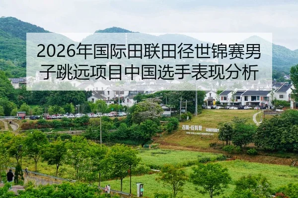 2026年国际田联田径世锦赛男子跳远项目中国选手表现分析