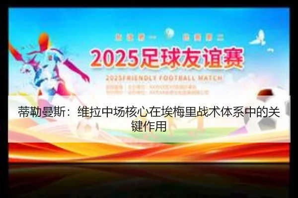 蒂勒曼斯：维拉中场核心在埃梅里战术体系中的关键作用