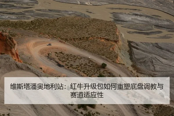 维斯塔潘奥地利站：红牛升级包如何重塑底盘调教与赛道适应性