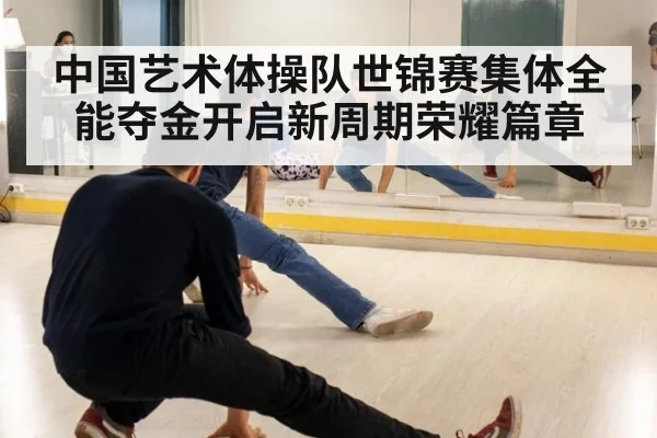 中国艺术体操队世锦赛集体全能夺金开启新周期荣耀篇章